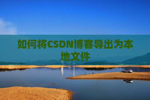 如何将CSDN博客导出为本地文件