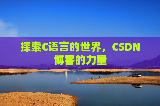 探索C语言的世界，CSDN博客的力量